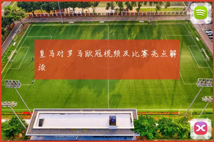 皇马对罗马欧冠视频及比赛亮点解读