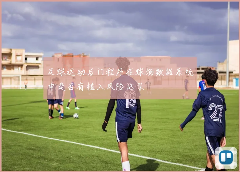 足球运动后门程序在球场数据系统中是否有植入风险记录