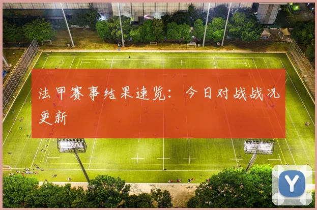 法甲赛事结果速览：今日对战战况更新