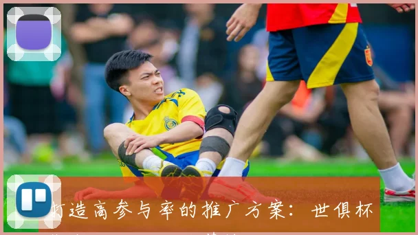 打造高参与率的推广方案:世俱杯线上互动活动运营技巧