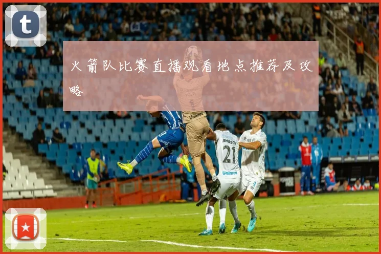 火箭队比赛直播观看地点推荐及攻略