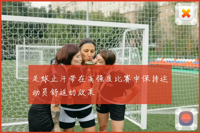 足球止汗带在高强度比赛中保持运动员舒适的效果