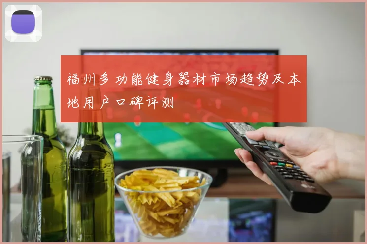 福州多功能健身器材市场趋势及本地用户口碑评测