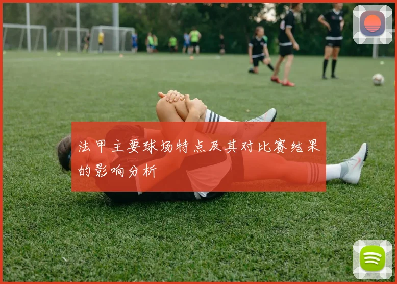 法甲主要球场特点及其对比赛结果的影响分析