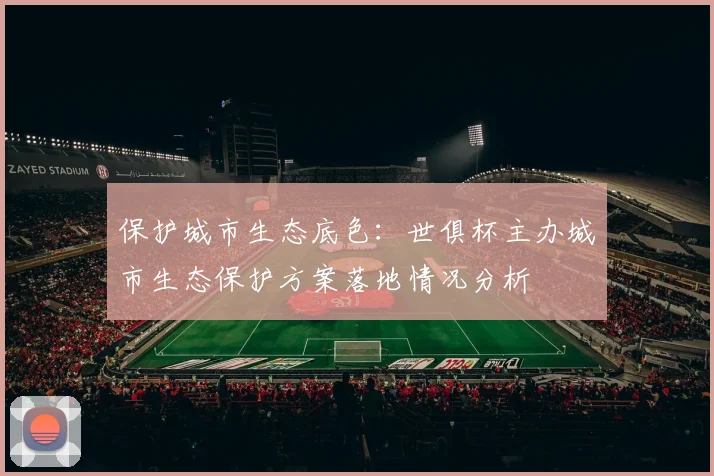 保护城市生态底色：世俱杯主办城市生态保护方案落地情况分析