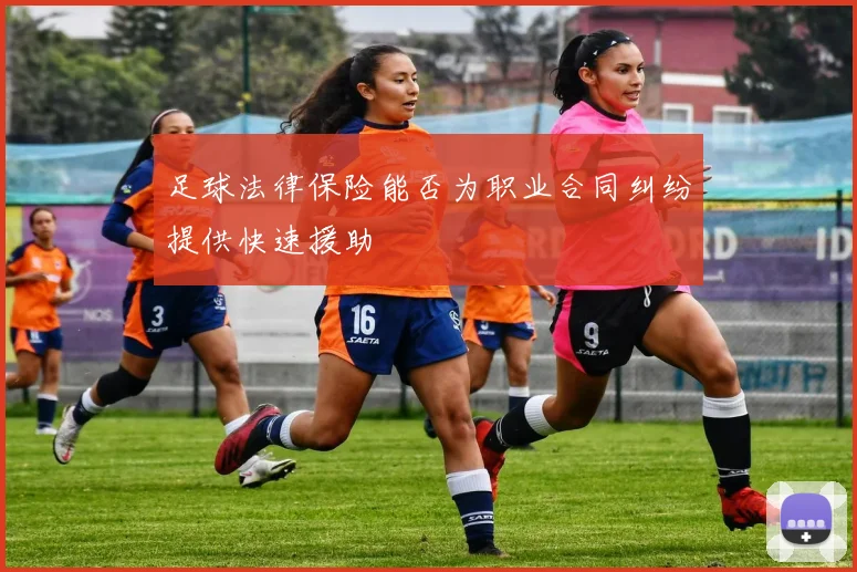 足球法律保险能否为职业合同纠纷提供快速援助