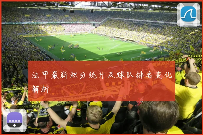 法甲最新积分统计及球队排名变化解析
