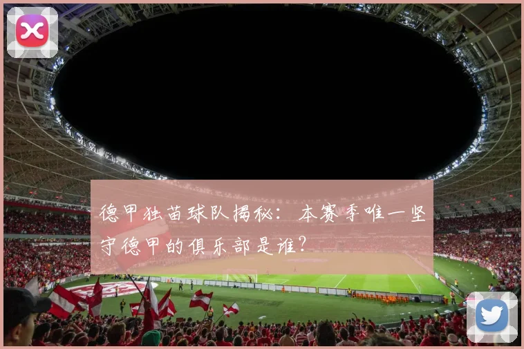 德甲独苗球队揭秘：本赛季唯一坚守德甲的俱乐部是谁？